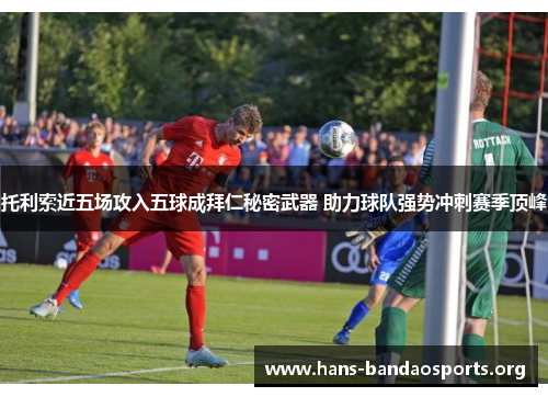 托利索近五场攻入五球成拜仁秘密武器 助力球队强势冲刺赛季顶峰