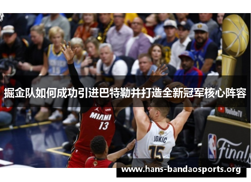 掘金队如何成功引进巴特勒并打造全新冠军核心阵容