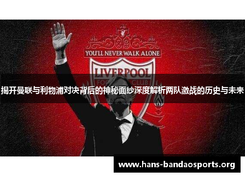 揭开曼联与利物浦对决背后的神秘面纱深度解析两队激战的历史与未来