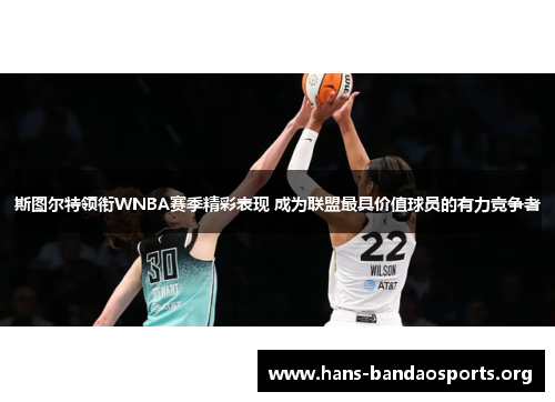 斯图尔特领衔WNBA赛季精彩表现 成为联盟最具价值球员的有力竞争者