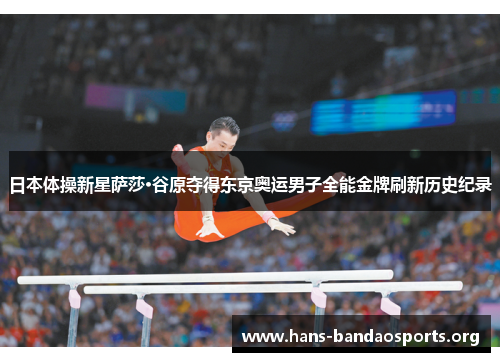 日本体操新星萨莎·谷原夺得东京奥运男子全能金牌刷新历史纪录