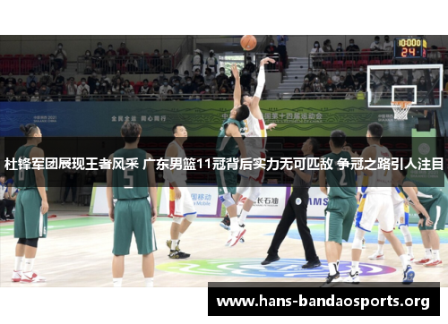 杜锋军团展现王者风采 广东男篮11冠背后实力无可匹敌 争冠之路引人注目 杜锋军团展现王者风采 广东男篮11冠背后实力无可匹敌 争冠之路引人注目