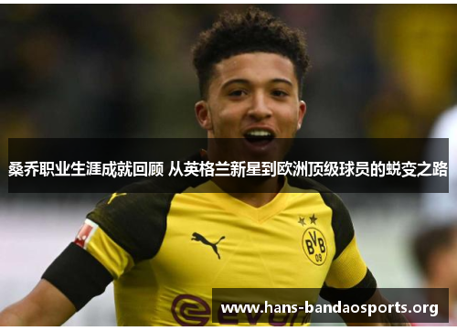 桑乔职业生涯成就回顾 从英格兰新星到欧洲顶级球员的蜕变之路 桑乔职业生涯成就回顾 从英格兰新星到欧洲顶级球员的蜕变之路